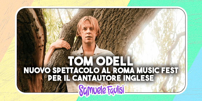 TOM ODELL: Nuova Data al Roma Summer Fest per il cantautore inglese